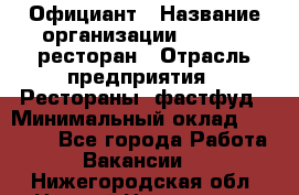 Официант › Название организации ­ Bacco, ресторан › Отрасль предприятия ­ Рестораны, фастфуд › Минимальный оклад ­ 20 000 - Все города Работа » Вакансии   . Нижегородская обл.,Нижний Новгород г.